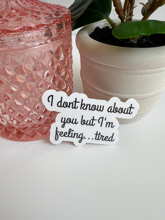 I Don't Know About You But I'm Feeling Tired sticker - water-resistant, water bottles, laptop, kindle, mug