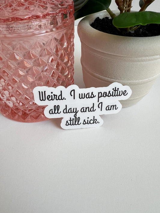 Funny 'Weird. I Was Positive All Day and I Am Still Sick' Waterproof Sticker